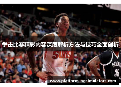 拳击比赛精彩内容深度解析方法与技巧全面剖析