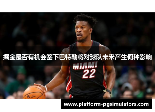 掘金是否有机会签下巴特勒将对球队未来产生何种影响