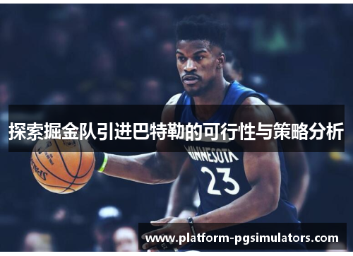 探索掘金队引进巴特勒的可行性与策略分析