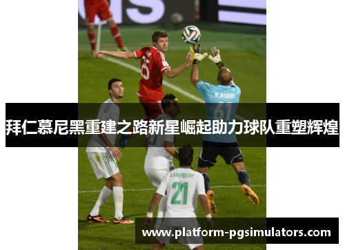 拜仁慕尼黑重建之路新星崛起助力球队重塑辉煌