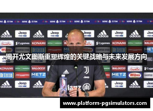 揭开尤文图斯重塑辉煌的关键战略与未来发展方向