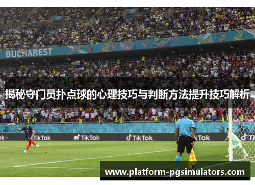 揭秘守门员扑点球的心理技巧与判断方法提升技巧解析