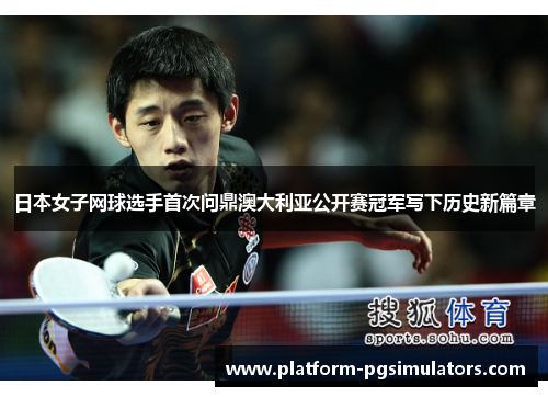日本女子网球选手首次问鼎澳大利亚公开赛冠军写下历史新篇章