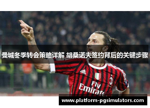 曼城冬季转会策略详解 胡桑诺夫签约背后的关键步骤 曼城冬季转会策略详解 胡桑诺夫签约背后的关键步骤