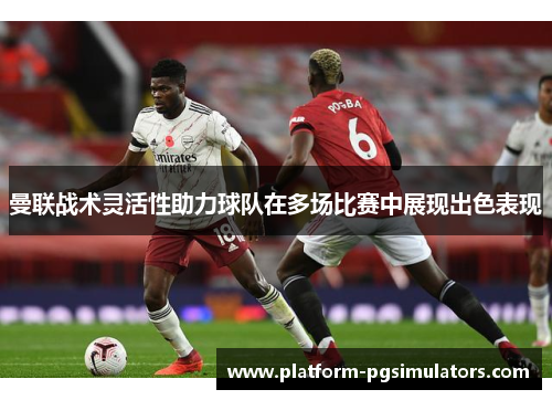 曼联战术灵活性助力球队在多场比赛中展现出色表现