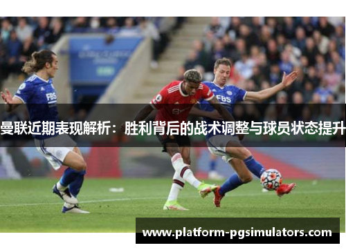 曼联近期表现解析：胜利背后的战术调整与球员状态提升