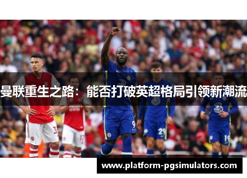 曼联重生之路：能否打破英超格局引领新潮流