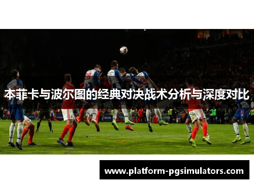 本菲卡与波尔图的经典对决战术分析与深度对比