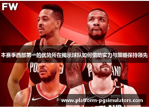 本赛季西部第一的优势所在揭示球队如何借助实力与策略保持领先