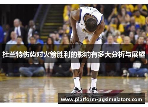 杜兰特伤势对火箭胜利的影响有多大分析与展望