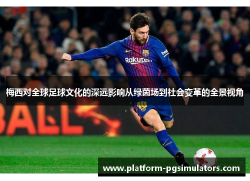 梅西对全球足球文化的深远影响从绿茵场到社会变革的全景视角