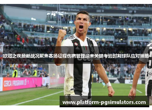 欧冠之夜最新战况聚焦客场征程伤病管理迎来关键考验时刻球队应对策略