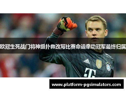 欧冠生死战门将神级扑救改写比赛命运牵动冠军最终归属