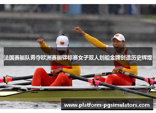 法国赛艇队勇夺欧洲赛艇锦标赛女子双人划船金牌创造历史辉煌
