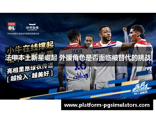 法甲本土新星崛起 外援角色是否面临被替代的挑战