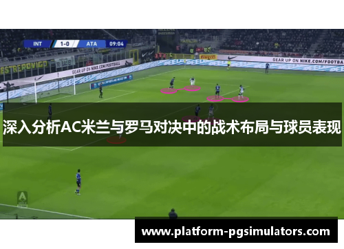 深入分析AC米兰与罗马对决中的战术布局与球员表现