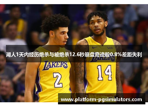 湖人1天内经历绝杀与被绝杀12.6秒崩盘奇迹般0.8%差距失利