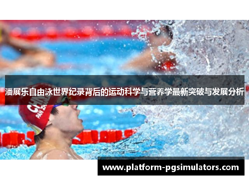 潘展乐自由泳世界纪录背后的运动科学与营养学最新突破与发展分析